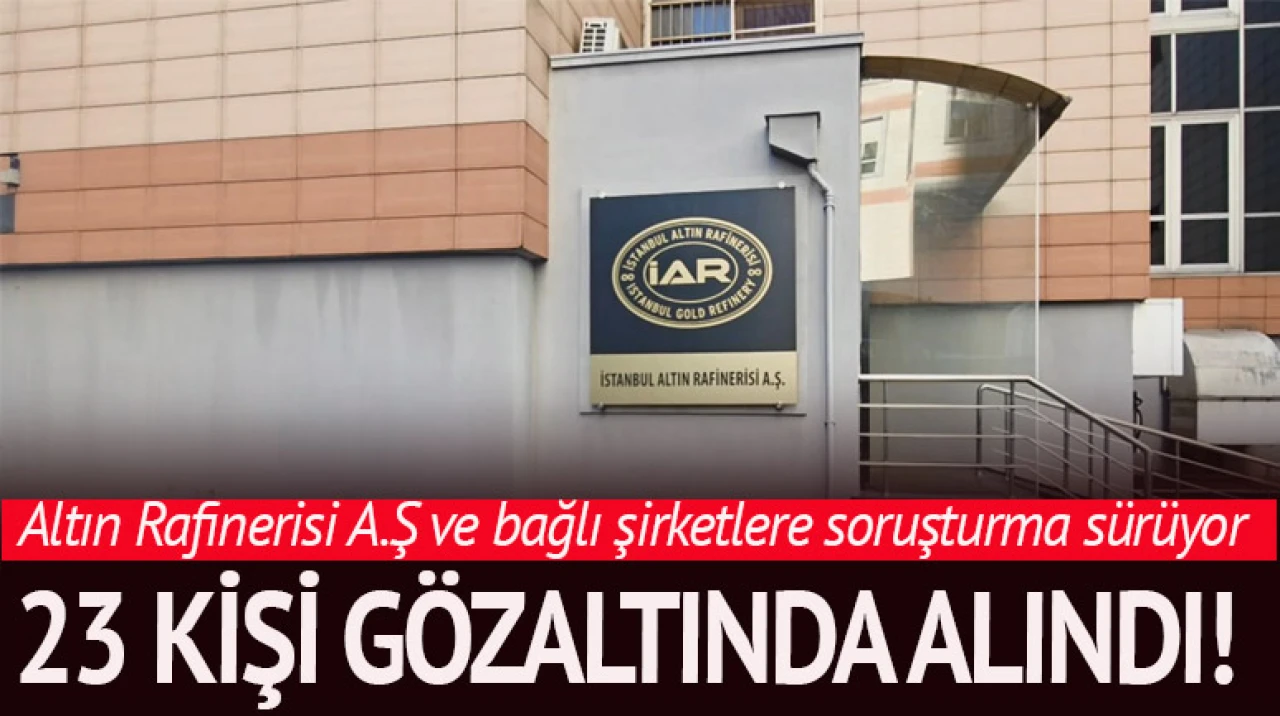 İstanbul Altın Rafinerisi A.Ş. operasyonu sürüyor!
