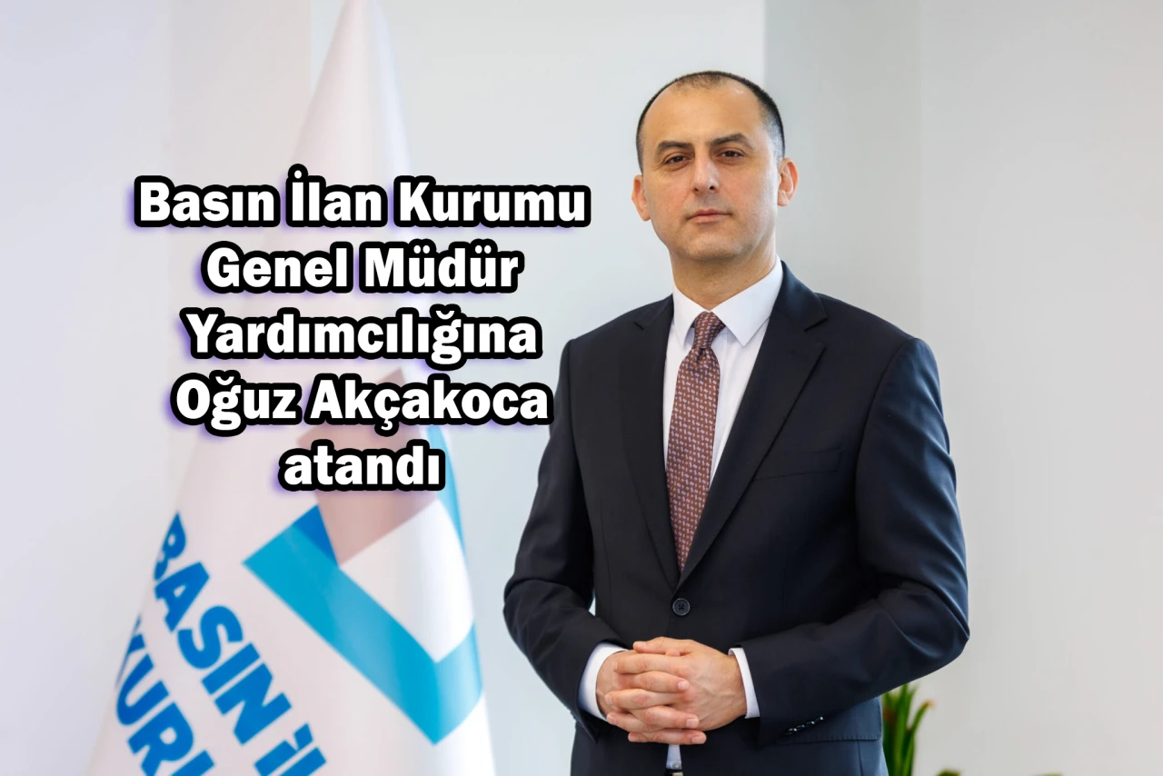 Basın İlan Kurumu Genel Müdür Yardımcılığına Oğuz Akçakoca atandı
