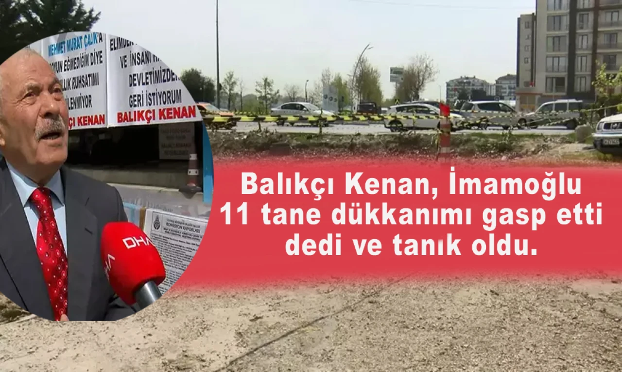 Balıkçı Kenan, İmamoğlu 11 tane dükkanımı gasp etti dedi ve tanık oldu