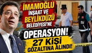 Beylikdüzü Belediyesi ve İmamoğlu İnşaat'a operasyon: 27 şüpheli gözaltında