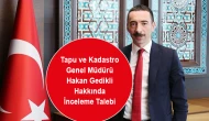 Tapu ve Kadastro Genel Müdürü Hakan Gedikli Hakkında İnceleme Talebi
