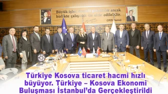 Türkiye Kosova ticaret hacmi hızlı büyüyor. Türkiye – Kosova Ekonomi Buluşması İstanbul’da Gerçekleştirildi