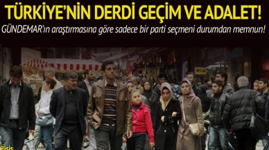 Türkiye'nin en büyü derdi geçim ve adalet!