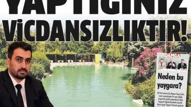 Yaptığınız vicdansızlıktır!