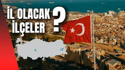 Bu ilçeler il olacak!