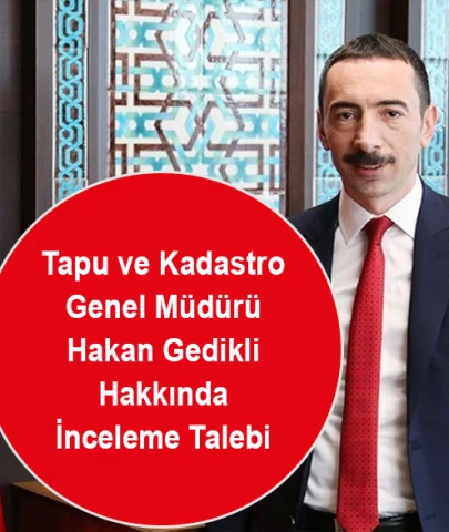 Tapu ve Kadastro Genel Müdürü Hakan Gedikli Hakkında İnceleme Talebi