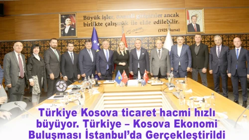 Türkiye Kosova ticaret hacmi hızlı büyüyor. Türkiye – Kosova Ekonomi Buluşması İstanbul’da Gerçekleştirildi