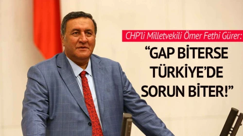 CHP Niğde Milletvekili Ömer Fethi Gürer, GAP'ın Türkiye'nin geleceği olduğunu söyledi