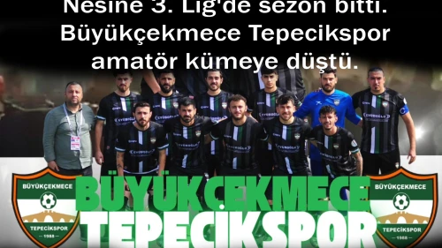 Nesine 3. Lig'de sezon bitti. Büyükçekmece Tepecikspor amatör kümeye düştü.