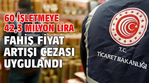 60 işletmeye 42,3 milyon lira fahiş fiyat artışı cezası uygulandı