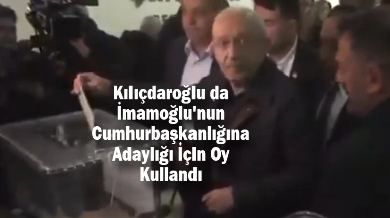 Kılıçdaroğlu da İmamoğlu'nun Cumhurbaşkanlığına Adaylığı İçin Oy Kullandı