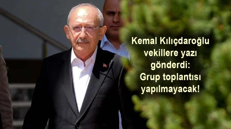 Kılıçdaroğlu vekillere yazı gönderdi: Grup toplantısı yapılmayacak!
