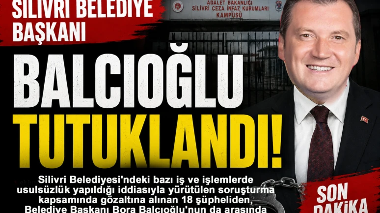 Silivri Belediye Başkanı Balcıoğlu tutuklandı
